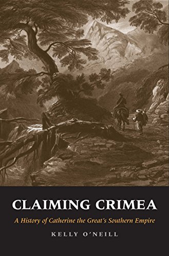 Claiming Crimea: A History of Catherine the Great's Southern Empire: A History of Catherine the Great’s Southern Empire