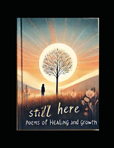 Still Here: Poems of Healing and Growth: A Journey Through Love, Loss, and Recovery von Independently published