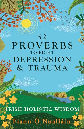 52 Proverbs to Fight Depression and Trauma: Irish Holistic Wisdom 52 Proverbs to Fight Depression and Trauma: Irish Holistic Wisdom