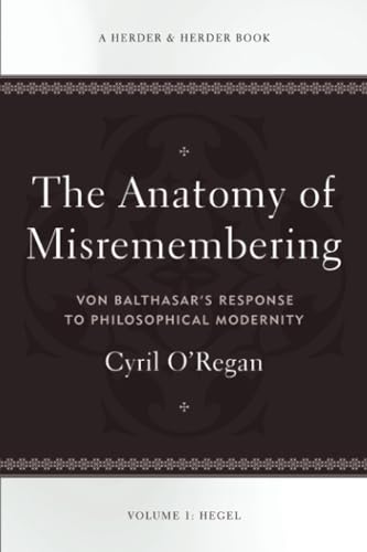 The Anatomy of Misremembering: Von Balthasar’s Response to Philosophical Modernity. Volume 1: Hegel