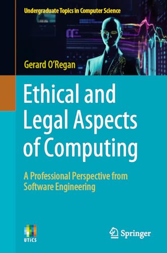 Ethical and Legal Aspects of Computing: A Professional Perspective from Software Engineering (Undergraduate Topics in Computer Science) von Springer