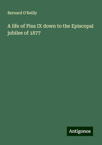 A life of Pius IX down to the Episcopal jubilee of 1877 von Antigonos Verlag