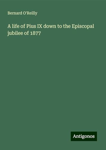 A life of Pius IX down to the Episcopal jubilee of 1877 von Antigonos Verlag