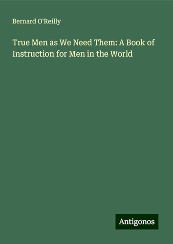 True Men as We Need Them: A Book of Instruction for Men in the World von Antigonos Verlag
