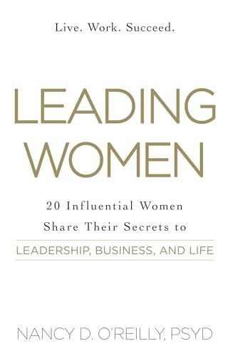 Leading Women: 20 Influential Women Share Their Secrets to Leadership, Business, and Life Leading Women: 20 Influential Women Share Their Secrets to Leadership, Business, and Life
