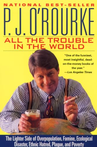 All the Trouble in the World: The Lighter Side of Overpopulation, Famine, Ecological Disaster, Ethnic Hatred, Plague, and Poverty (O'Rourke, P. J.)