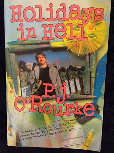 Holidays in Hell: In Which Our Intrepid Reporter Travels to the World's Worst Places and Asks, "What's Funny About Thi (O'Rourke, P. J.)