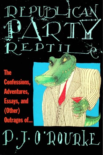 Republican Party Reptile: The Confessions, Adventures, Essays and (Other) Outrages of P.J. O'Rourke (O'Rourke, P. J.)