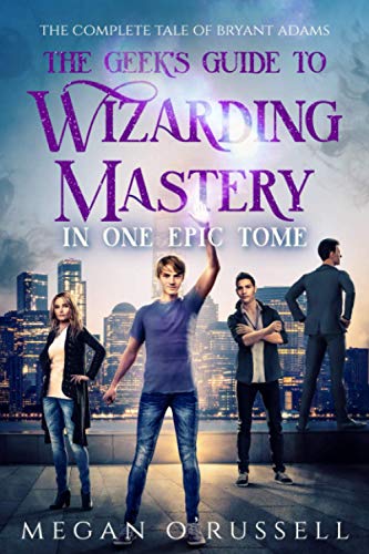 The Geek's Guide to Wizarding Mastery in One Epic Tome: The Complete Tale of Bryant Adams von Ink Worlds Press
