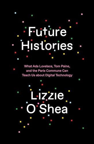 Future Histories: What Ada Lovelace, Tom Paine, and the Paris Commune can teach us about digital technology
