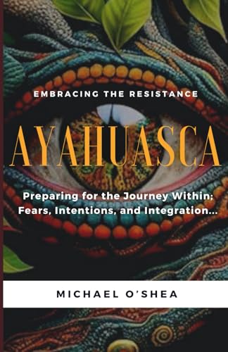 AYAHUASCA: Preparing for the Journey Within: Intentions, Fears and Integration