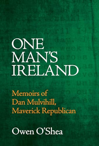 One Man's Ireland: Memoirs of Dan Mulvihill, Maverick Republican One Man's Ireland: Memoirs of Dan Mulvihill, Maverick Republican von Merrion Press