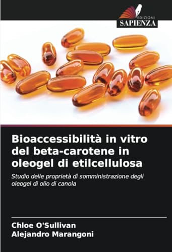 Bioaccessibilità in vitro del beta-carotene in oleogel di etilcellulosa: Studio delle proprietà di somministrazione degli oleogel di olio di canola von Edizioni Sapienza