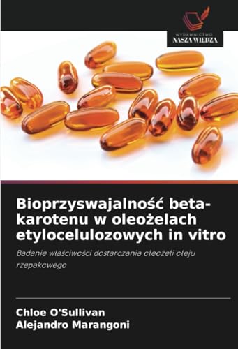 Bioprzyswajalność beta-karotenu w oleożelach etylocelulozowych in vitro: Badanie właściwości dostarczania oleożeli oleju rzepakowego: Badanie w¿a¿ciwo¿ci dostarczania oleo¿eli oleju rzepakowego von Wydawnictwo Nasza Wiedza