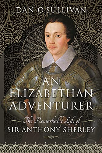 An Elizabethan Adventurer: The Remarkable Life of Sir Anthony Sherley von Pen & Sword History