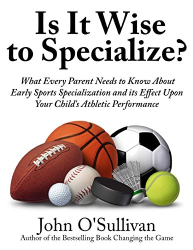 Is It Wise to Specialize?: What Every Parent Needs to Know About Early Sports Specialization and its Effect Upon Your Child’s Athletic Performance