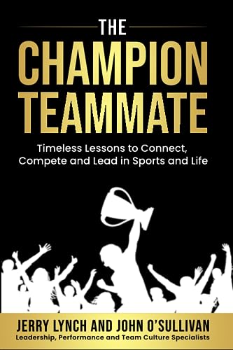 The Champion Teammate: Timeless Lessons to Connect, Compete and Lead in Sports and Life