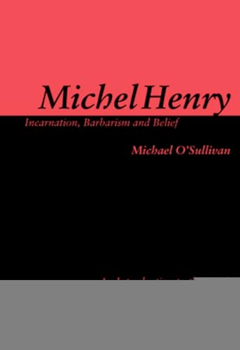 Michel Henry: Incarnation, Barbarism and Belief: An Introduction to the Work of Michel Henry