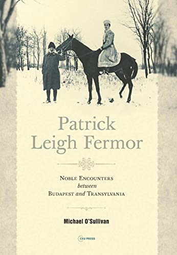 Patrick Leigh Fermor: Noble Encounters Between Budapest and Transylvania
