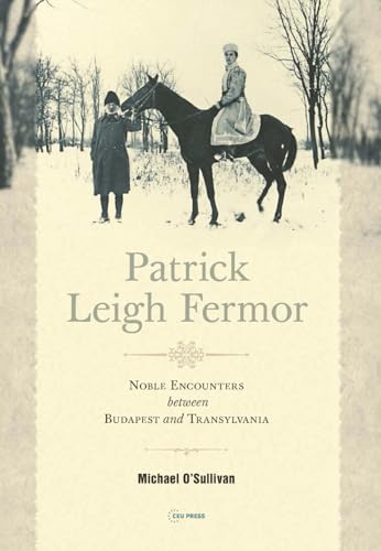 Patrick Leigh Fermor: Noble Encounters between Budapest and Transylvania von Central European University Press