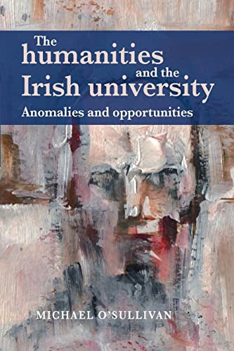 The humanities and the Irish university: Anomalies and opportunities