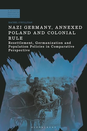 Nazi Germany, Annexed Poland and Colonial Rule: Resettlement, Germanization and Population Policies in Comparative Perspective (A Modern History of Politics and Violence) von Bloomsbury Academic