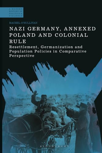 Nazi Germany, Annexed Poland and Colonial Rule: Resettlement, Germanization and Population Policies in Comparative Perspective (A Modern History of Politics and Violence) von Bloomsbury Academic