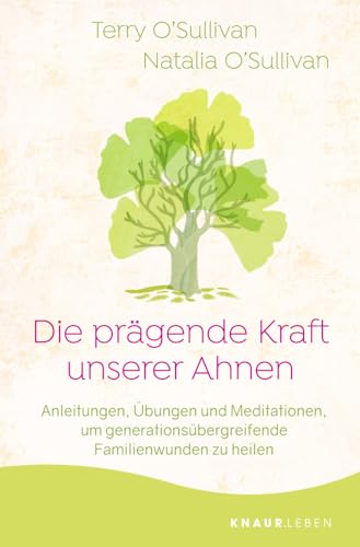 Die prägende Kraft unserer Ahnen: Anleitungen, Übungen und Meditationen, um generationsübergreifende Familienwunden zu heilen