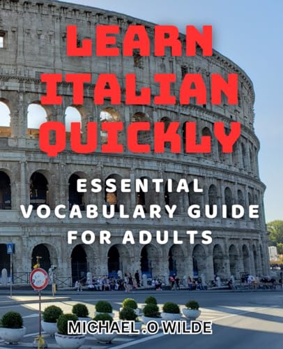 Learn Italian Quickly: Essential Vocabulary Guide for Adults: Master the Language: A Comprehensive Book for Fast Learning