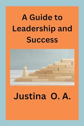 A Guide to Leadership and Success von Justina O. A