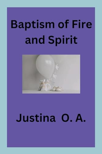 Baptism of Fire and Spirit Baptism of Fire and Spirit von Justina O. A