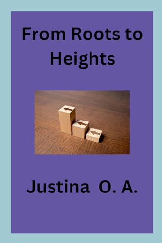 From Roots to Heights von Justina O. A