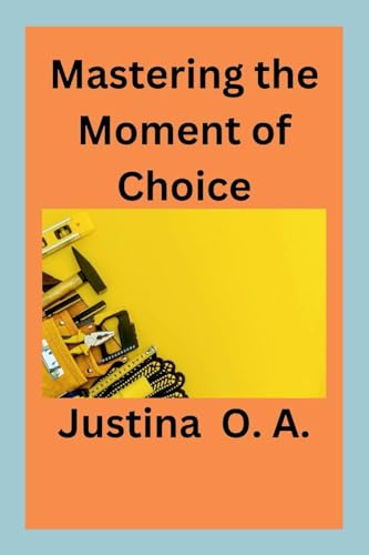 Mastering the Moment of Choice von Justina O. A