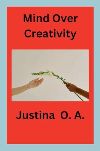 Mind Over Creativity von Justina O. A