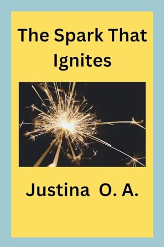 The Spark That Ignites The Spark That Ignites von Justina O. A