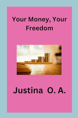 Your Money, Your Freedom von Justina O. A