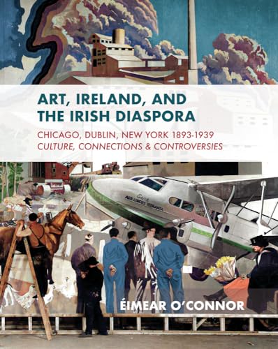 Art, Ireland, and the Irish Diaspora: Chicago, Dublin, New York, 1893-1939 Culture, Connections, Controversies Art, Ireland, and the Irish Diaspora: Chicago, Dublin, New York, 1893-1939 Culture, Connections, Controversies von Irish Academic Press