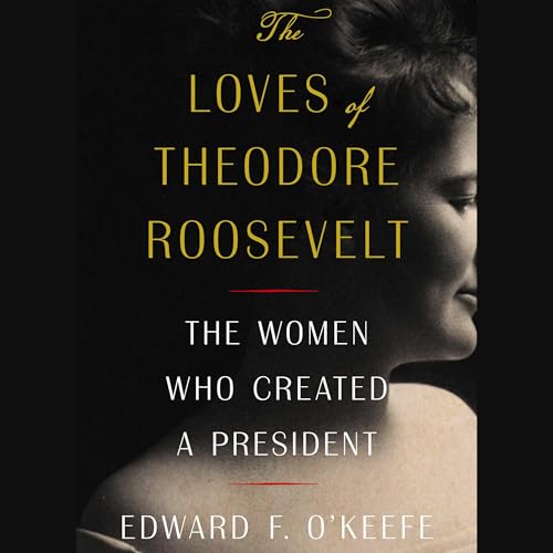The Loves of Theodore Roosevelt: The Women Who Created a President von Blackstone Pub