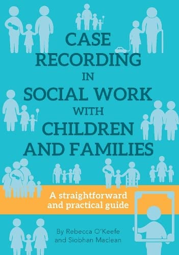 CASE RECORDING IN SOCIAL WORK WITH CHILDREN AND FAMILIES: A straightforward and practical guide
