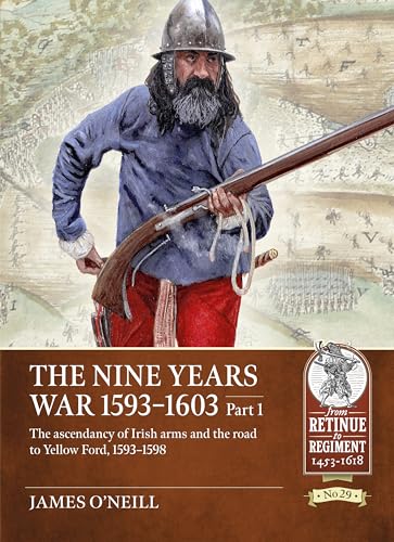 The Nine Years War-1593 to 1603: The Ascendancy of Irish Arms and the Road to Yellow Ford, 1593-1598 (1) (From Retinue to Regiment, Band 1) von Helion & Company