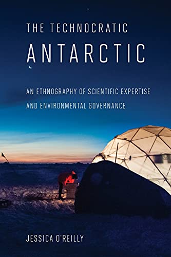 The Technocratic Antarctic: An Ethnography of Scientific Expertise and Environmental Governance (Expertise: Cultures and Technologies of Knowledge)
