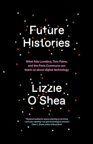 Future Histories: What Ada Lovelace, Tom Paine, and the Paris Commune Can Teach Us About Digital Technology