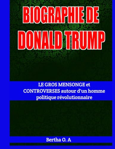 BIOGRAPHIE DE DONALD TRUMP: LE GROS MENSONGE et CONTROVERSES autour d'un homme politique révolutionnaire (BIOGRAPHY, Band 1) von Independently published