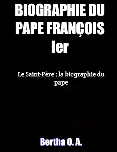 BIOGRAPHIE DU PAPE FRANÇOIS Ier: Le Saint-Père : la biographie du pape (BIOGRAPHY) von Independently published