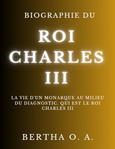 BIOGRAPHIE DU ROI CHARLES III: La vie d'un monarque au milieu du diagnostic. Qui est le roi Charles III (BIOGRAPHY) von Independently published
