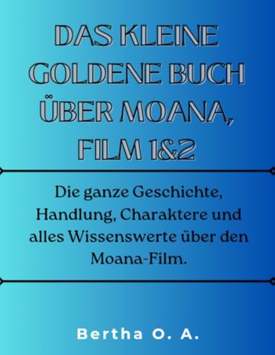 DAS KLEINE GOLDENE BUCH ÜBER MOANA, FILM 1&2: Die ganze Geschichte, Handlung, Charaktere und alles Wissenswerte über den Moana-Film. (BIOGRAPHY) von Independently published