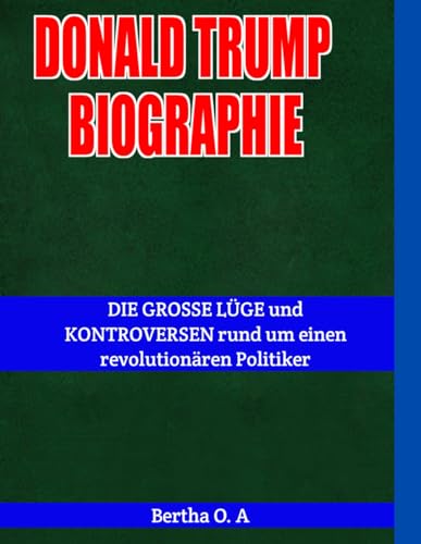 DONALD TRUMP BIOGRAPHIE: DIE GROSSE LÜGE und KONTROVERSEN rund um einen revolutionären Politiker (BIOGRAPHY) von Independently published