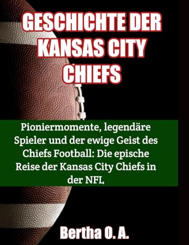 GESCHICHTE DER KANSAS CITY CHIEFS: Pioniermomente, legendäre Spieler und der ewige Geist des Chiefs Football: Die epische Reise der Kansas City Chiefs in der NFL (BIOGRAPHY) von Independently published