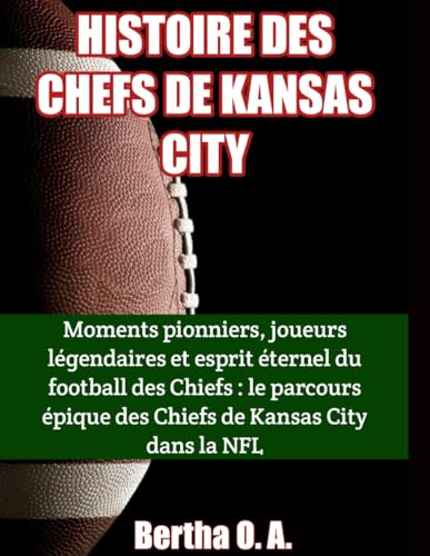 HISTOIRE DES CHEFS DE KANSAS CITY: Moments pionniers, joueurs légendaires et esprit éternel du football des Chiefs : le parcours épique des Chiefs de Kansas City dans la NFL (BIOGRAPHY) von Independently published