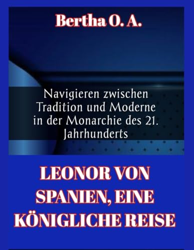 LEONOR VON SPANIEN, EINE KÖNIGLICHE REISE: Navigieren zwischen Tradition und Moderne in der Monarchie des 21. Jahrhunderts (BIOGRAPHY) von Independently published